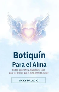 Botiquín Para el Alma. Cartas, contratos y rituales del Cielo para los días en que el alma necesita auxilio