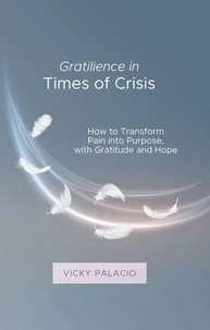 Gratilience in Times of Crisis: How to Transform Pain into Purpose, with Gratitude and Hope