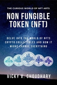  Vicky V. Choudhary - Non Fungible Token (NFT): Delve Into the World of NFTs Crypto Collectibles and How It Might Change Everything? - The Exciting World of Web 3.0: The Future of Internet, #2.