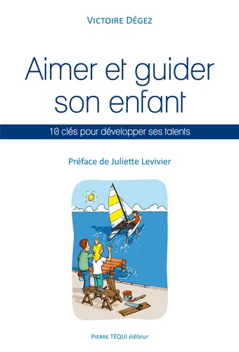 Victoire Dégez - Aimer et guider son enfant - 10 clés pour développer ses talents.