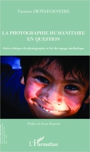 Victoire Dewaegeneire - La photographie humanitaire en question - Entre éthique du photographe et loi du tapage médiatique.