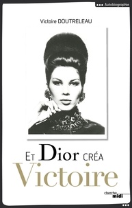 Victoire Doutreleau - Et Dior créa Victoire - Suivi de Dialogue avec une muse contemporaine.