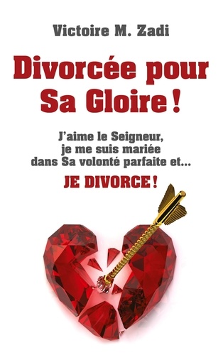 Divorcée pour Sa Gloire !. J'aime le Seigneur, je me suis mariée dans Sa volonté parfaite et... JE DIVORCE !