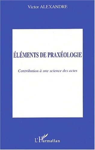 Victor Alexandre - Eléments de praxéologie - Contribution à une science des actes.