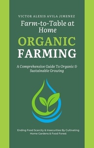  Victor Alexis Avila Jimenez - Farm to Table at Home: A Comprehensive Guide to Organic Farming &amp; Growing Your Own Fresh Food In Limited Spaces.