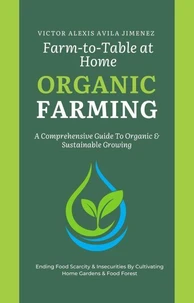 Farm to Table at Home: A Comprehensive Guide to Organic Farming &amp; Growing Your Own Fresh Food In Limited Spaces