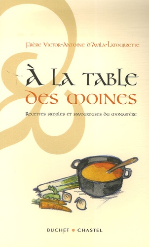 Victor-Antoine d' Avila-Latourrette - A la table des moines - Recettes simples et savoureuses du monastère.