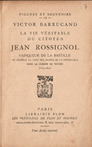 Victor Barrucand - La vie véritable du citoyen Jean Rossignol - Vainqueur de la Bastille et Général en Chef des Armées de la République dans la guerre de Vendée (1759-1802).
