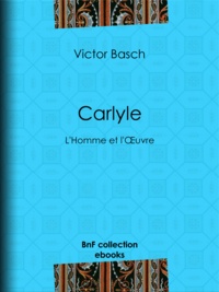 Victor Basch - Carlyle - L'Homme et l'Œuvre.