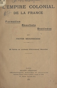 Victor Beauregard et Emmanuel Barralier - L'empire colonial de la France - Formation, résultats, destinées.