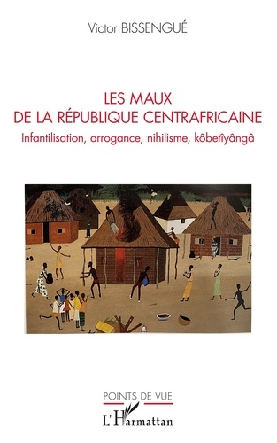 Les maux de La République Centrafricaine. Infantilisation, arrogance, nihilisme, kôbetîyângâ