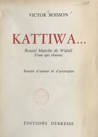 Victor Boisson - Kattiwa... - Beauté blanche de Waïoli (l'eau qui chante). Roman d'amour et d'aventures.