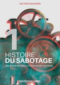 Victor Cachard - Histoire du sabotage - Tome 1, Des traîne-savates aux briseurs de machines.
