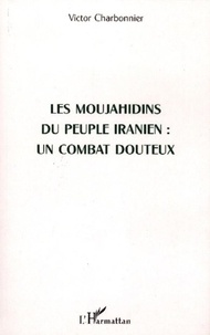 Victor Charbonnier - Les Moujahidins du peuple iranien : un combat douteux.
