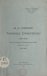 Victor Cherel et Paul Richaud - Le Chanoine Théophile Chauveau, 1867-1940 - Curé vice-doyen de Fougerolles-du-Plessis (diocèse de Laval), 1910-1940.