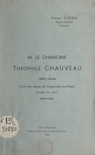 Le Chanoine Théophile Chauveau, 1867-1940. Curé vice-doyen de Fougerolles-du-Plessis (diocèse de Laval), 1910-1940