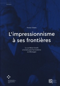 Victor Claass - L'impressionnisme à ses frontières - Le cas Meier-Graefe et la lutte pour l'art moderne en Allemagne.