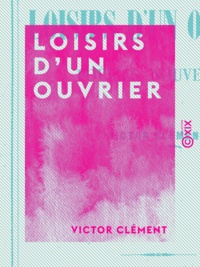 Victor Clément - Loisirs d'un ouvrier - Poésies nouvelles.
