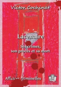 Victor Cochinat - Lacenaire - Ses crimes, son procès et sa mort.
