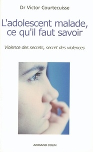 Victor Courtecuisse - L'adolescent malade, ce qu'il faut savoir - Violence des secrets, secret des violences.