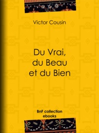 Victor Cousin - Du Vrai, du Beau et du Bien.