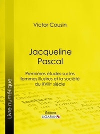 Victor Cousin et  Ligaran - Jacqueline Pascal - Premières études sur les femmes illustres et la société du XVIIème siècle.