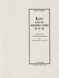 Victor Cousin - Kant dans les dernières années de sa vie - Précédé de "La mort du philosophe" par Jean-Jacques Gonzales.