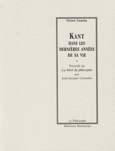 Kant dans les dernières années de sa vie. Précédé de "La mort du philosophe" par Jean-Jacques Gonzales
