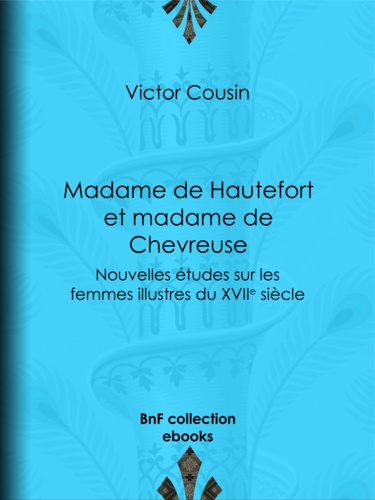Madame de Hautefort et madame de Chevreuse. Nouvelles études sur les femmes illustres du XVIIe siècle