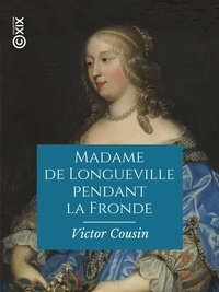 Victor Cousin - Madame de Longueville pendant la Fronde.