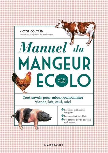 Manuel du mangeur écolo (mais pas veggie !). Tout savoir pour mieux consommer : viande, lait, oeufs, miel