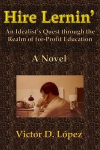  Victor D. Lopez - Hire Lernin’: An Idealist’s Quest Through the Realm of for-Profit Education.