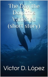  Victor D. Lopez - The Day the Dolphins Vanished (short story) - Science Fiction snd Speculative Fiction Short Stories, #8.