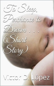  Victor D. Lopez - To Sleep, Perchance to Dream (short story) - Science Fiction snd Speculative Fiction Short Stories, #9.