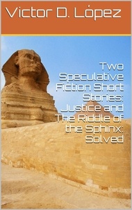  Victor D. Lopez - Two Speculative Fiction Short Stories: Justice and The Riddle of the Sphinx: Solved - Science Fiction snd Speculative Fiction Short Stories, #4.