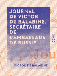 Victor de Balabine et Ernest Daudet - Journal de Victor de Balabine, secrétaire de l'ambassade de Russie - Paris de 1842 à 1852 : la cour, la société, les mœurs.