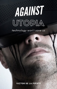  Victor de la Fuente - Against Utopia - Technology Won't Save Us.