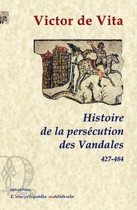 Victor de Vita - Histoire de la persécution des Vandales dans la province d'Afrique depuis l'année 427 jusqu'à l'année 484 - Suivie de La Passion des sept bienheureux moines martyrisés à Carthage sous le roi impie Hunérich, le VI des nones de juillet (483).