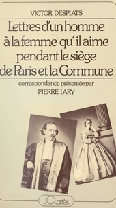 Victor Desplats et Pierre Lary - Lettres d'un homme à la femme qu'il aime pendant le siège de Paris et la Commune.