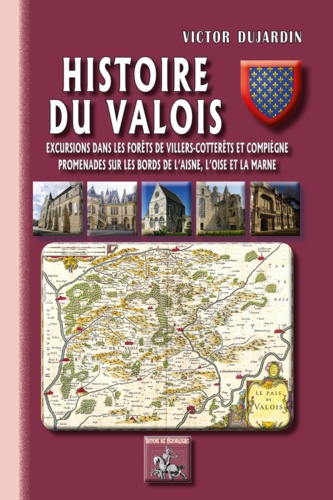 Histoire du Valois. Excursions dans les forêts de Villers-Cotterets et Compiègne, promenades sur les bords de l’Aisne, l’Oise et la Marne