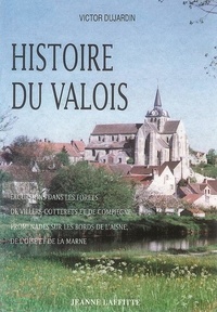 Victor Dujardin - Histoire Du Valois. Excursions Dans Les Forets De Villiers, Cotterets, Et De Compiegne, Promenades Sur Les Bords De L'Aisne, De L'Oise Et De La Marne.