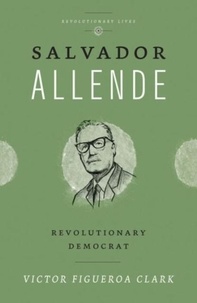 Victor Figueroa Clark - Salvador Allende - Revolutionary Democrat.