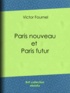 Victor Fournel - Paris nouveau et Paris futur.