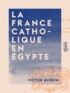 Victor Guérin - La France catholique en Égypte.
