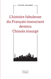 Victor Guilbert - L'histoire fabuleuse du Français insouciant devenu Chinois insurgé.