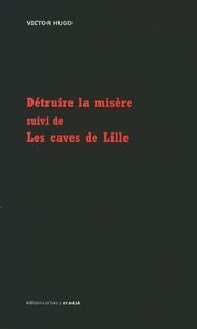 Victor Hugo - Détruire la misère suivi de Les caves de Lille.