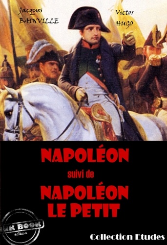 Napoléon (suivi de Napoléon le petit par Victor Hugo) [édition intégrale revue et mise à jour]