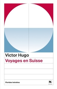 Victor Hugo - Voyages en Suisse.