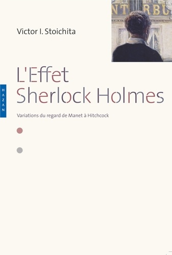 Victor Ieronim Stoichita - L'effet Sherlock Holmes - Variations du regard de Manet à Hitchcock.