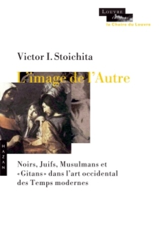 Victor Ieronim Stoichita - L'image de l'Autre - Noirs, Juifs, Musulmans et "Gitans" dans l'art occidental des temps modernes.